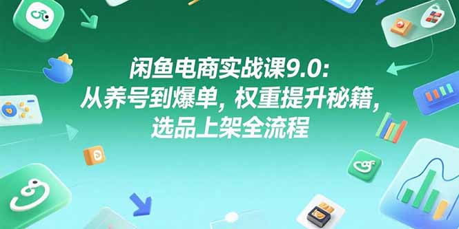 （15325期）闲鱼电商实战课9.0：从养号到爆单，权重提升秘籍，选品上架全流程-吾爱创业网