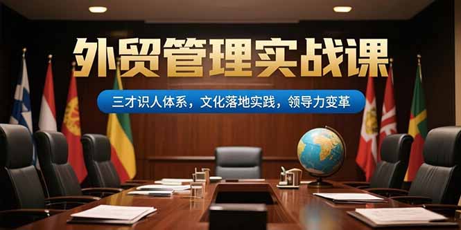 （15380期）外贸管理实战课，三才识人体系，文化落地实践，领导力变革-吾爱创业网