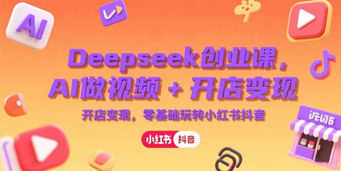 （15286期）Deepseek创业课，AI做视频+开店变现，零基础玩转小红书抖音-吾爱创业网