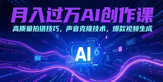 （15410期）月入过万AI创作课：高质量拍摄技巧，声音克隆技术，爆款视频生成-吾爱创业网