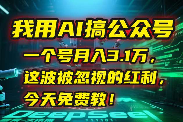 （15297期）我用AI搞公众号，一个号月入3.1万，这波被忽视的红利，今天免费教！-吾爱创业网