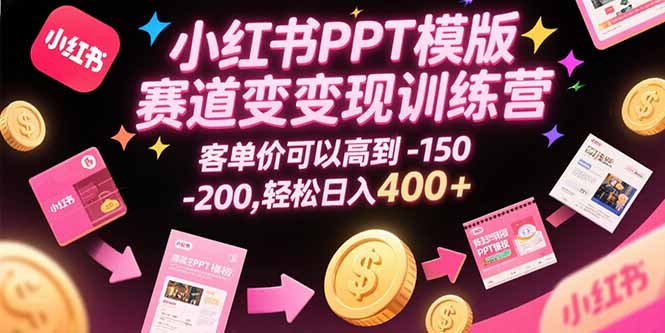 （15471期）小红书PPT模版赛道变现训练营，客单价可以高到150-200，轻松日入400+-吾爱创业网