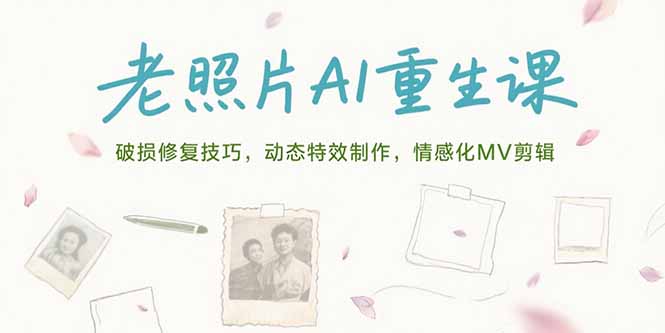 （15367期）老照片AI重生课，破损修复技巧，动态特效制作，情感化MV剪辑-吾爱创业网
