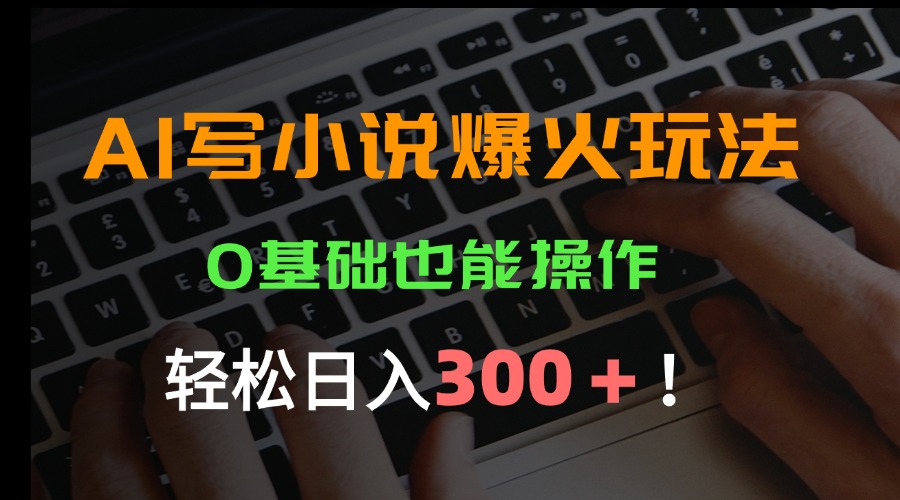 （15534期）AI写小说爆火玩法，0基础也能操作，日收益轻松300+！-吾爱创业网