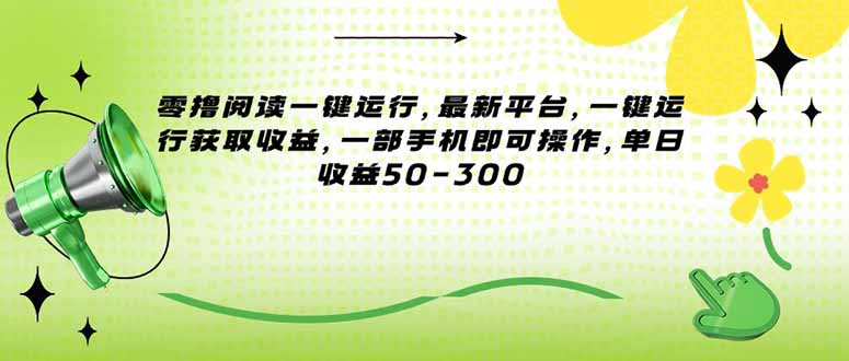 （15269期）零撸阅读一键运行，最新平台，一键运行获取收益，一部手机即可操作，单…-吾爱创业网