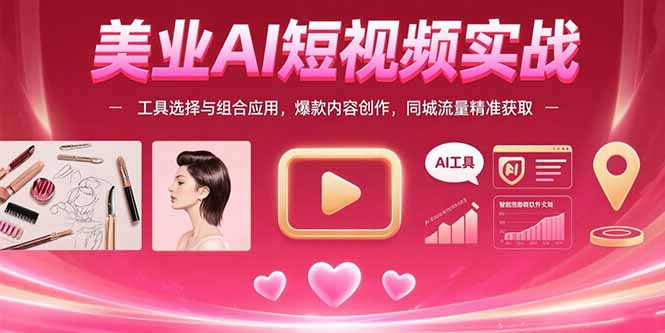 （15535期）美业AI短视频实战：工具选择与组合应用，爆款内容创作，同城流量精准获取-吾爱创业网