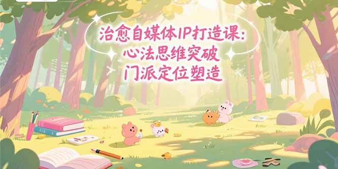 （15464期）治愈自媒体IP打造课：心法思维突破，门派定位塑造，商业闭环搭建-吾爱创业网