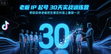老板IP起号30天实战训练营，帮助实体老板把生意在抖音上重做一次-吾爱创业网