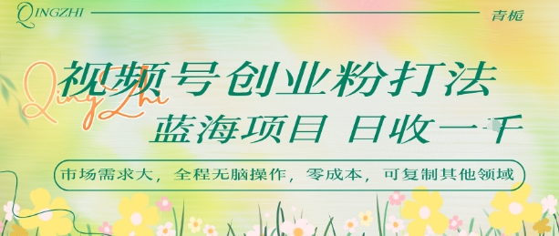 视频号创业粉打法，日入1k，蓝海项目，市场需求大，全程无脑操作，可复制-吾爱创业网