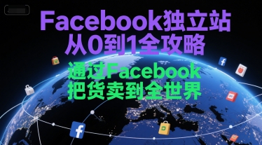Facebook独立站从0到1全攻略，通过FacebboK把货卖到全世界-吾爱创业网