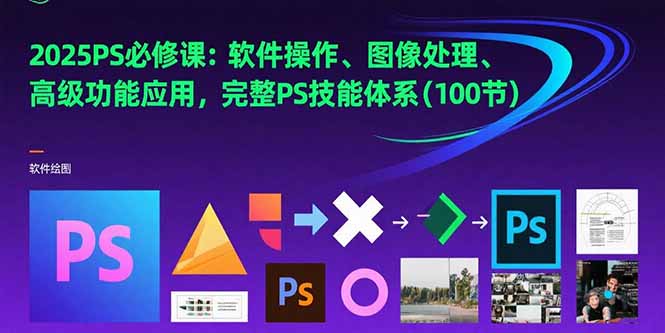 （15430期）2025PS必修课：软件操作、图像处理、高级功能应用，完整PS技能体系(100节)-吾爱创业网