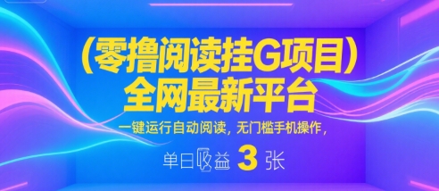 零撸阅读挂G项目，全网最新平台，一键运行自动阅读，无门槛手机操作，单日收益3张【揭秘】-吾爱创业网