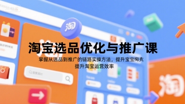 淘宝选品优化与推广课，掌握从选品到推广的全链路实操方法，提升淘宝运营效率-吾爱创业网