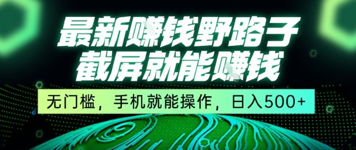 最新野路子截屏就能挣钱，无门槛，手机就能操作，日入5张【揭秘】-吾爱创业网