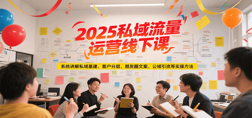 2025私域流量运营线下课，系统讲解私域基建/客户分层/朋友圈文案/公域引流等实操方法-吾爱创业网