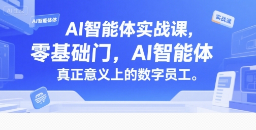 AI智能体实战课，零基础入门，AI智能体真正意义上的数字员工-吾爱创业网