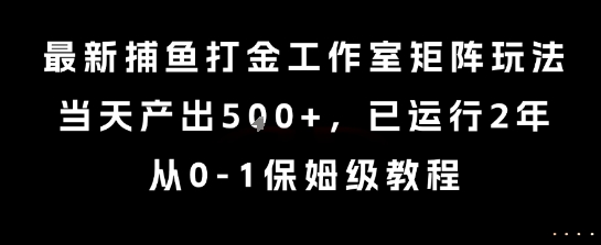 最新捕鱼打金工作室矩阵玩法，当天产出5张+，已运行2年，从0-1保姆级教程【揭秘】-吾爱创业网
