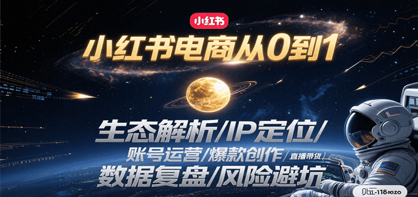 小红书电商从0到1：生态解析/IP定位/ 账号运营/爆款创作/直播带货/数据复盘/风险避坑-吾爱创业网