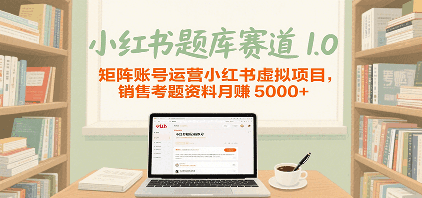小红书题库赛道1.0，矩阵账号运营小红书虚拟项目，销售行业资格证考题资料月赚5000+-吾爱创业网