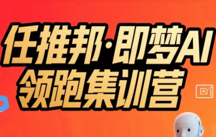 任推邦·即梦AI领跑集训营，低粉号冷启动，单条视频变现1.2W实操-吾爱创业网
