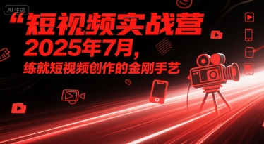 短视频实战营2025年7月，练就短视频创作的金刚手艺-吾爱创业网
