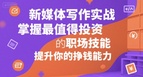 新媒体写作实战,学握最值得投资的职场技能,提升你的挣钱能力-吾爱创业网