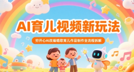 AI育儿视频新玩法，穷开心AI改编唱歌育儿作品制作全流程拆解-吾爱创业网