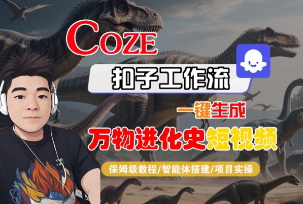 Coze扣子工作流一键生成万物进化史短视频，保姆级教程-智能体搭建-项目实操-吾爱创业网
