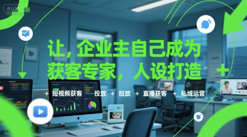 让企业主自己成为获客专家，人设打造+短视频获客+投放+直播获客+私域运营-吾爱创业网