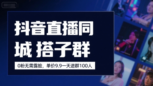 抖音直播同城搭子群，0粉无需露脸，单价19.9，一天进群100人-吾爱创业网