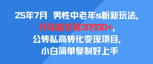25年7月男性中老年s粉新玩法，月轻松变现3W+，公转私高转化变现项目，小白简单复制好上手-吾爱创业网