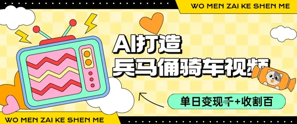 用AI打造兵马俑骑单车视频，单日变现1k+，轻松收割百万播放-吾爱创业网