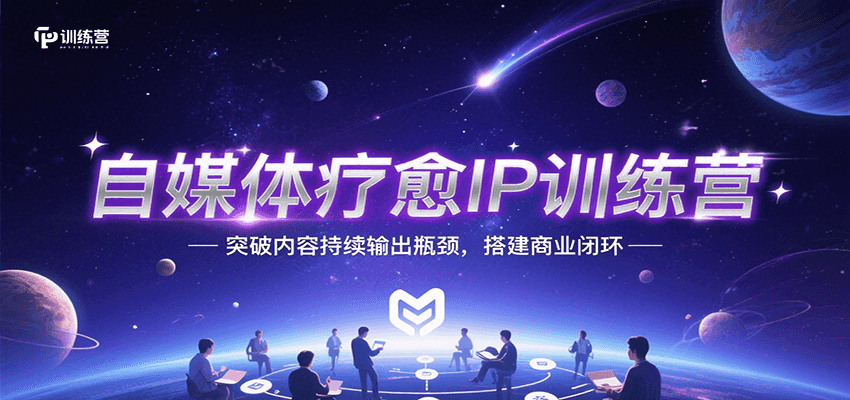 自媒体疗愈IP训练营，突破内容持续输出瓶颈，搭建商业闭环-吾爱创业网