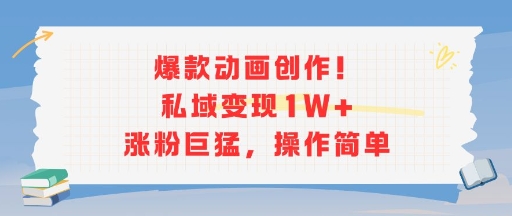爆款动画创作！私域变现1W+涨粉巨猛，操作简单-吾爱创业网