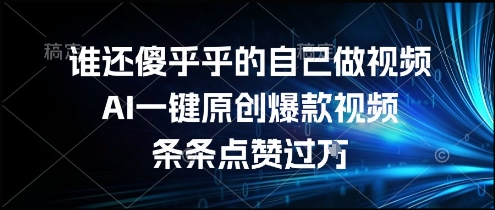 谁还傻乎乎的自己做视频？AI一键原创爆款视频，条条点赞过万，简单方便，好操作【揭秘】-吾爱创业网