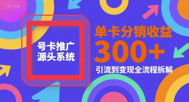 号卡推广源头系统，单卡分销收益3张+，引流到变现全流程拆解【揭秘】-吾爱创业网