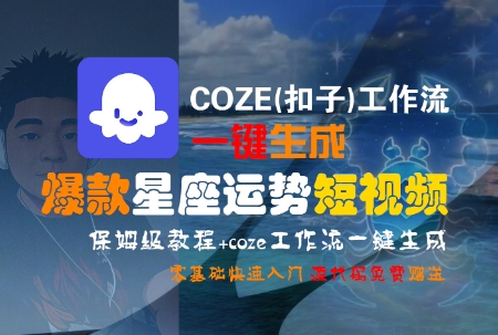COZE(扣子)工作流一键生成爆款星座运势短视频，保姆级教程，零基础快速入门-吾爱创业网