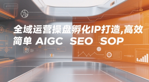全域运营操盘孵化IP打造，高效 简单 AIGC SEO SOP-吾爱创业网
