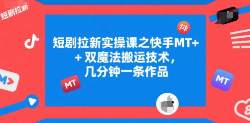 短剧拉新实操课之快手MT+双魔法搬运技术，几分钟一条作品-吾爱创业网