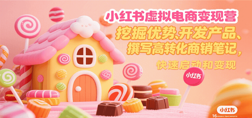 小红书虚拟电商变现营，挖掘优势、开发产品、撰写高转化商销笔记，快速启动和变现-吾爱创业网