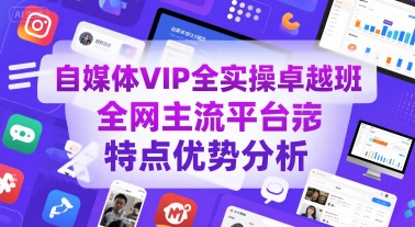 自媒体VIP全实操卓越班，全网主流平台特点优势分析-吾爱创业网