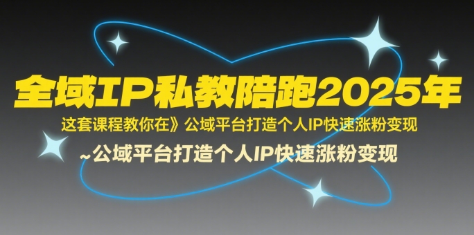 全域IP私教陪跑2025年，这套课程教你在​公域平台打造个人IP快速涨粉变现-吾爱创业网
