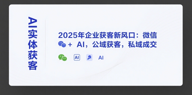 AI实体获客，2025年企业获客新风口：微信+ AI，公域获客，私域成交-吾爱创业网