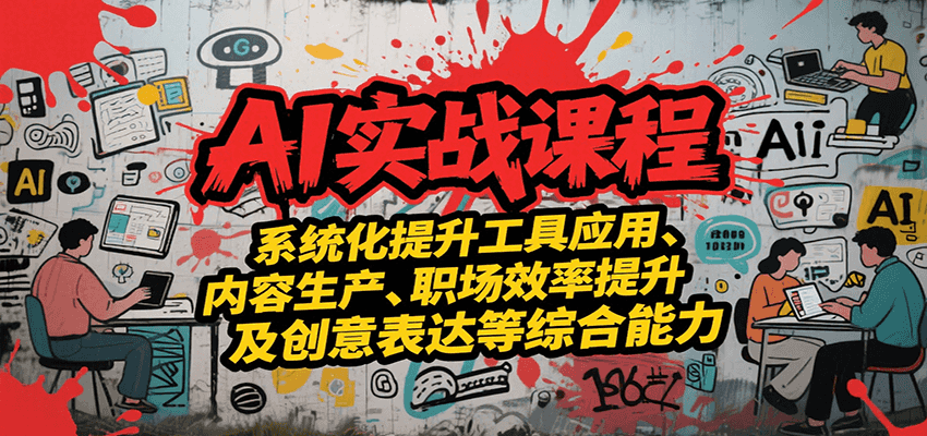 AI实战系统课程，提升工具应用、内容生产、职场效率提升及创意表达等综合能力-吾爱创业网