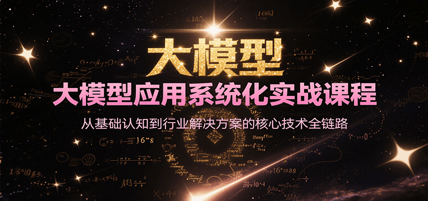 大模型应用系统化实战课程，从基础认知到行业解决方案的核心技术全链路-吾爱创业网