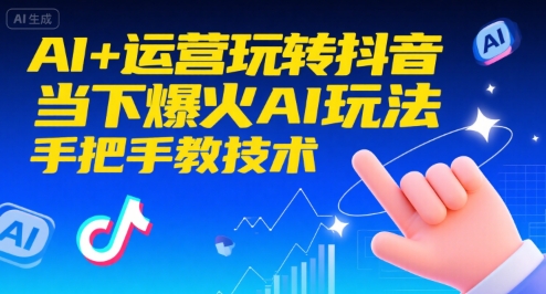 AI+运营玩转抖音，当下爆火AI玩法，手把手教技术-吾爱创业网