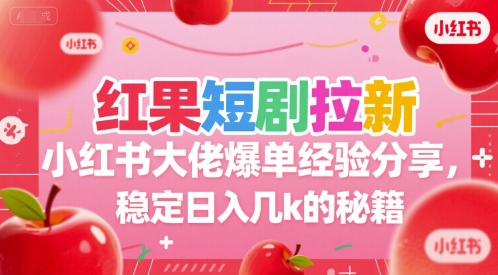 红果短剧拉新小红书大佬爆单经验分享，稳定日入几k的秘籍-吾爱创业网
