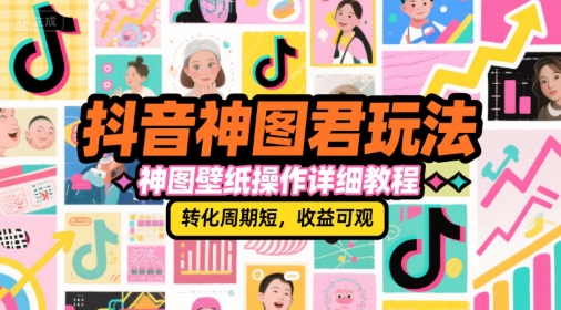 抖音神图君玩法，神图壁纸操作详细教程，转化周期短，收益可观-吾爱创业网
