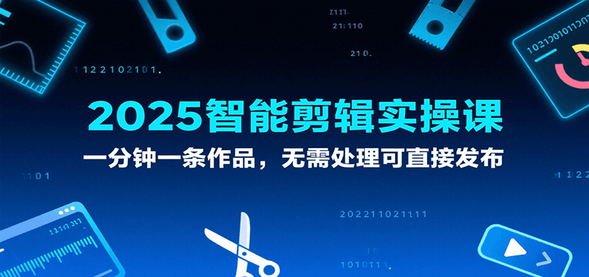 2025智能剪辑实操课，一分钟一条作品，无需处理可直接发布-吾爱创业网
