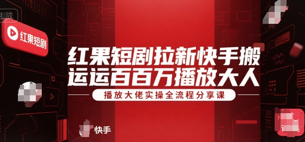 红果短剧拉新快手搬运百万播放大佬实操全流程分享课-吾爱创业网